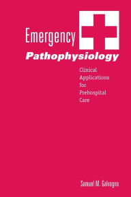 Title: Emergency Pathophysiology: Clinical Applications for Prehospital Care / Edition 1, Author: Samuel M. Galvagno