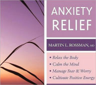 Title: Anxiety Relief: Relax the Body, Calm the Mind, Manage Fear and Worry, Cultivate Positive Energy, Author: Martin Rossman