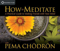 Title: How to Meditate with Pema Chödrön: A Practical Guide to Making Friends with Your Mind, Author: Pema Chödrön