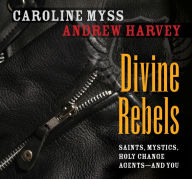 Title: Divine Rebels: Saints, Mystics, Holy Change Agents--and You, Author: Caroline Myss