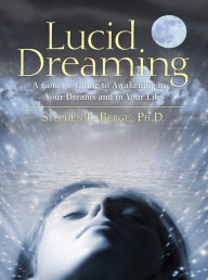 Title: Lucid Dreaming: A Concise Guide to Awakening in Your Dreams and in Your Life, Author: Stephen LaBerge Ph.D.