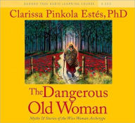 Title: The Dangerous Old Woman: Myths and Stories of the Wise Woman Archetype, Author: Clarissa Pinkola Estés Ph.D.