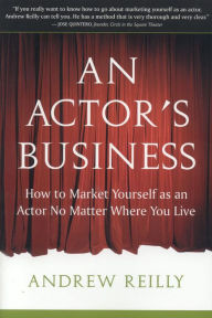 Title: An Actor's Business: How to Market Yourself As an Actor No Matter Where You Live / Edition 1, Author: Andrew Reilly
