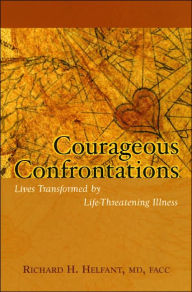 Title: Courageous Confrontations: Lives Transformed by Life-Threatening Illness, Author: Richard H. Helfant