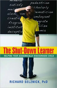 Title: The Shut-Down Learner: Helping Your Academically Discouraged Child, Author: Richard Selznick