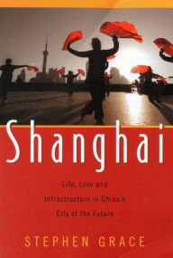 Title: Shanghai: Life, Love and Infrastructure in China's City of the Future, Author: Stephen Grace