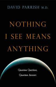 Title: Nothing I See Means Anything: Quantum Questions, Quantum Answers, Author: David Parrish