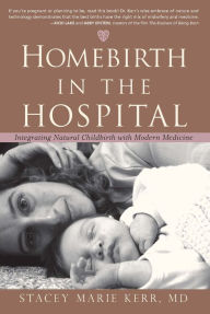 Title: Homebirth in the Hospital: Integrating Natural Childbirth with Modern Medicine, Author: Stacey Marie Kerr