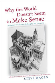 Title: Why the World Doesn't Seem to Make Sense: An Inquiry into Science, Philosophy, and Perception, Author: Steve Hagen