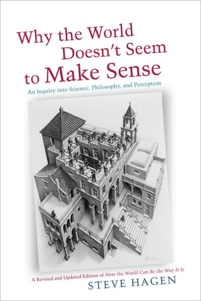 Why the World Doesn't Seem to Make Sense: An Inquiry into Science, Philosophy, and Perception