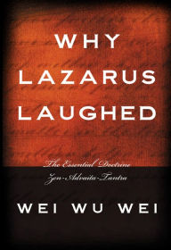 Title: Why Lazarus Laughed: The Essential Doctrine, Author: Wei Wu Wei