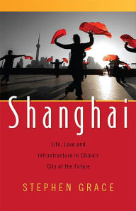 Title: Shanghai: Life, Love and Infrastructure in China's City of the Future, Author: Stephen Grace