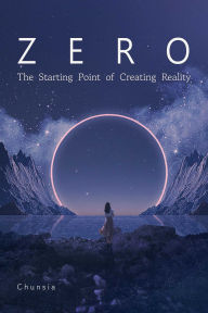 Title: Zero: The Starting Point of Creating Reality, Author: Chunsia