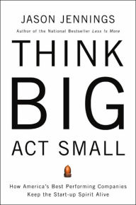 Think Big, Act Small: How America's Best Performing Companies Keep the Start-up Spirit Alive