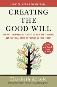 Creating the Good Will: The Most Comprehensive Guide to Both the Financial and Emotional Sides of Passing on Your Legacy