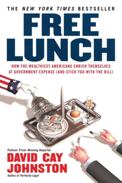 Free Lunch: How the Wealthiest Americans Enrich Themselves at Government Expense (and Stick You with the Bill)