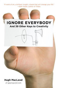 Ignore Everybody: And 39 Other Keys to Creativity