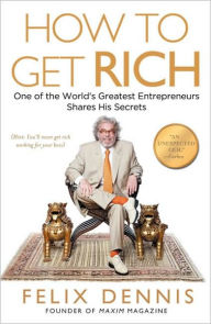 Title: How to Get Rich: One of the World's Greatest Entrepreneurs Shares His Secrets, Author: Felix Dennis