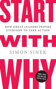 Title: Start with Why: How Great Leaders Inspire Everyone to Take Action, Author: Simon Sinek
