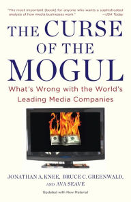 Title: The Curse of the Mogul: What's Wrong with the World's Leading Media Companies, Author: Jonathan A. Knee