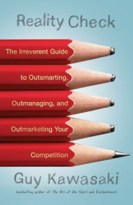 Title: Reality Check: The Irreverent Guide to Outsmarting, Outmanaging, and Outmarketing Your Competition, Author: Guy Kawasaki