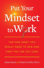 Put Your Mindset to Work: The One Asset You Really Need to Win and Keep the Job You Love