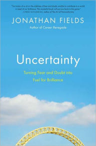 Uncertainty: Turning Fear and Doubt into Fuel for Brilliance