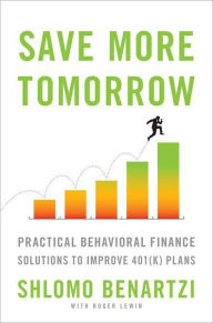 Save More Tomorrow: Practical Behavioral Finance Solutions to Improve 401K Plans
