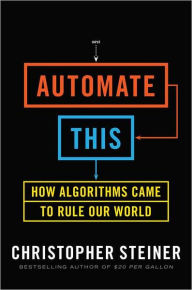 Title: Automate This: How Algorithms Came to Rule Our World, Author: Christopher Steiner