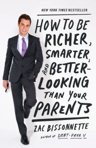 Title: How to Be Richer, Smarter, and Better-Looking Than Your Parents, Author: Zac Bissonnette