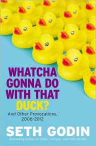 Title: Whatcha Gonna Do with That Duck?: And Other Provocations, 2006-2012, Author: Seth Godin