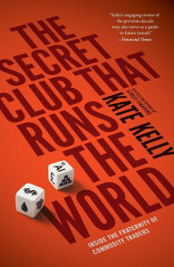 Title: The Secret Club That Runs the World: Inside the Fraternity of Commodities Traders, Author: Kate Kelly