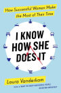 I Know How She Does It: How Successful Women Make the Most of Their Time