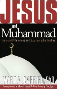 Title: Jesus and Muhammad: Profound Differences and Surprising Similarities, Author: Mark A Gabriel