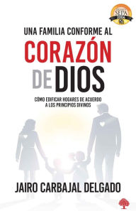 Title: Una familia conforme al coraz n de Dios / A Family After Gods Own Heart: Buildin g a Home According to Divine Principles, Author: Jairo Carbajal