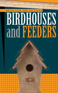 Build Your Own Backyard Birdhouses and Feeders