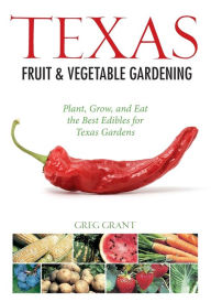 Title: Texas Fruit & Vegetable Gardening: Plant, Grow, and Eat the Best Edibles for Texas Gardens, Author: Greg Grant
