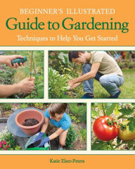 Title: Beginner's Illustrated Guide to Gardening: Techniques to Help You Get Started, Author: Katie Elzer-Peters