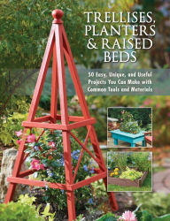 Title: Trellises, Planters & Raised Beds: 50 Easy, Unique, and Useful Projects You Can Make with Common Tools and Materials, Author: Cool Springs Press