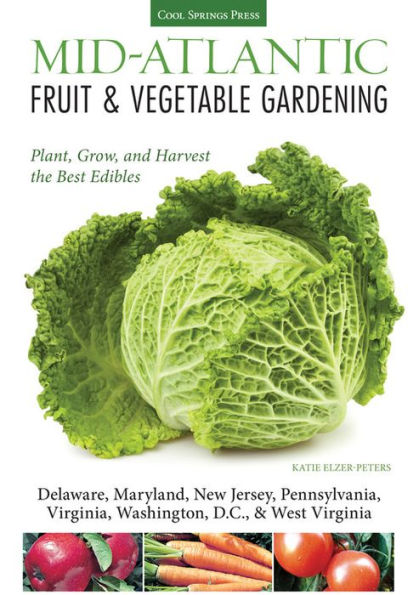 Mid-Atlantic Fruit & Vegetable Gardening: Plant, Grow, and Harvest the Best Edibles - Delaware, Maryland, New Jersey, Pennsylvania, Virginia, Washington, D.C., & West Virginia