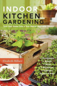 Title: Indoor Kitchen Gardening: Turn Your Home Into a Year-round Vegetable Garden - Microgreens - Sprouts - Herbs - Mushrooms - Tomatoes, Peppers & More, Author: Elizabeth Millard