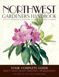 Title: Northwest Gardener's Handbook: Your Complete Guide: Select, Plan, Plant, Maintain, Problem-Solve - Oregon, Washington, Northern California, British Columbia, Author: Pat Munts