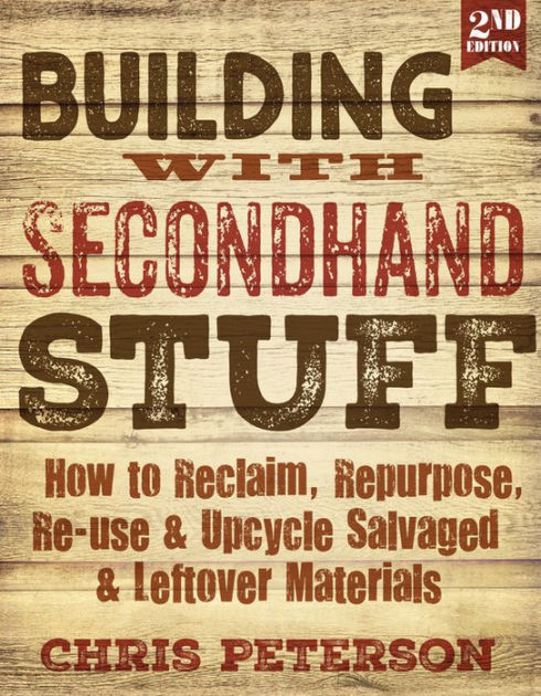 Building with Secondhand Stuff, 2nd Edition: How to Reclaim, Repurpose