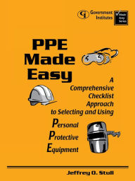 Title: PPE Made Easy: A Comprehensive Checklist Approach to Selecting and Using Personal Protective Equipment, Author: Jeffrey O. Stull