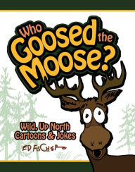 Who Goosed the Moose?: Wild, up North Cartoons and Jokes