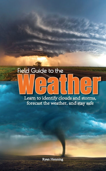 Field Guide to the Weather: Learn to Identify Clouds and Storms, Forecast the Weather, and Stay Safe
