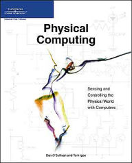 Physical Computing: Sensing and Controlling the Physical World with Computers / Edition 1