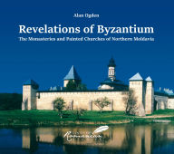 Title: Revelations of Byzantium: The Monasteries and Painted Churches of Northern Moldavia, Author: Alan Ogden