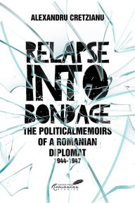 Title: Relapse into Bondage: Political Memoirs of a Romanian Diplomat, 1918-1947, Author: Sherman David Spector