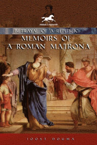Title: Betrayal of a Republic: Memoirs of a Roman Matrona, Author: Joost Douma